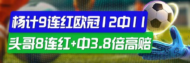 精选足篮专家:杨计聊球9连红欧冠12中11 头哥8连红 | 中国区|球友会|股份有限公司